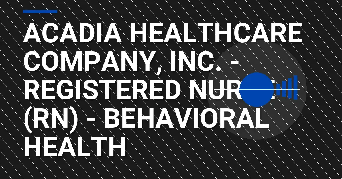 Acadia Healthcare Company, Inc. - Registered Nurse (RN) - Behavioral Health