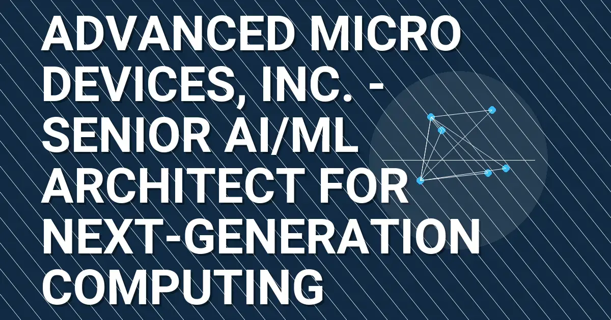 Advanced Micro Devices, Inc. - Senior AI/ML Architect for Next-Generation Computing