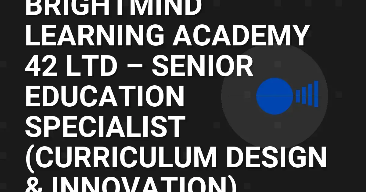 BrightMind Learning Academy 42 Ltd – Senior Education Specialist (Curriculum Design & Innovation)