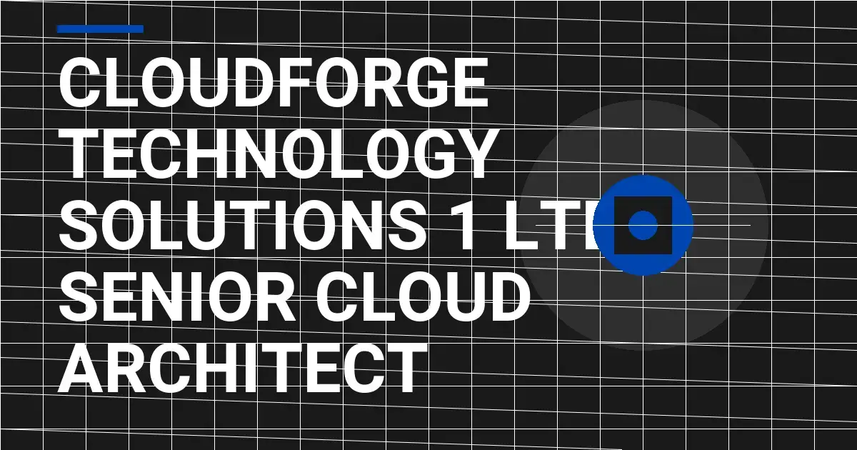 CloudForge Technology Solutions 1 Ltd - Senior Cloud Architect