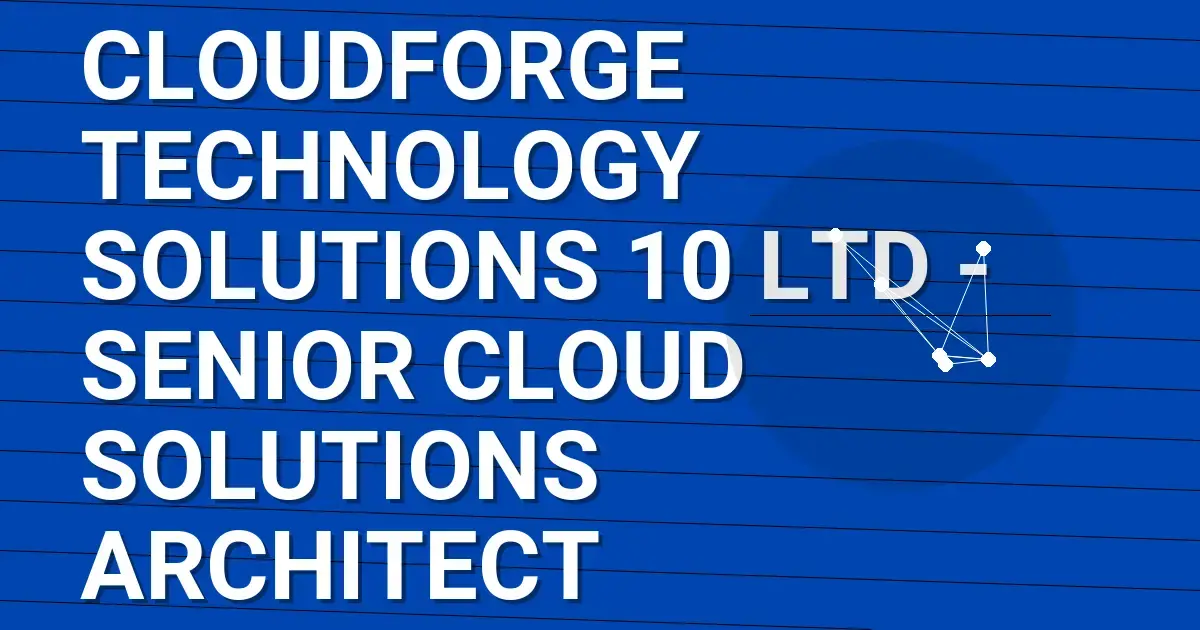 CloudForge Technology Solutions 10 Ltd - Senior Cloud Solutions Architect