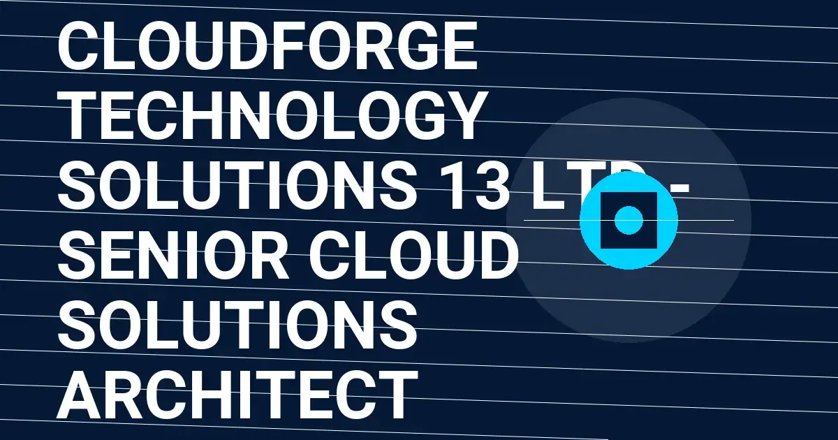 CloudForge Technology Solutions 13 Ltd - Senior Cloud Solutions Architect