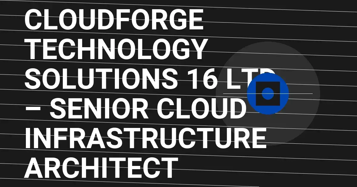 CloudForge Technology Solutions 16 Ltd – Senior Cloud Infrastructure Architect