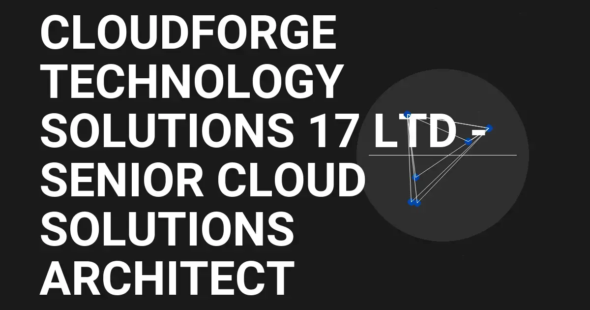 CloudForge Technology Solutions 17 Ltd - Senior Cloud Solutions Architect
