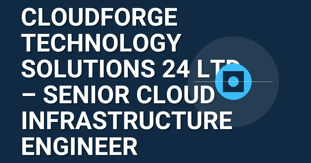 CloudForge Technology Solutions 24 Ltd – Senior Cloud Infrastructure Engineer