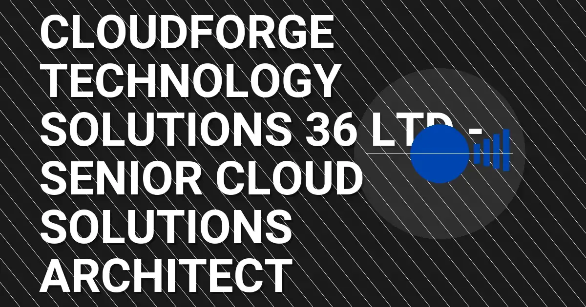 CloudForge Technology Solutions 36 Ltd - Senior Cloud Solutions Architect