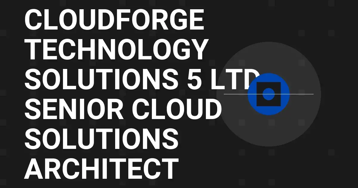 CloudForge Technology Solutions 5 Ltd - Senior Cloud Solutions Architect