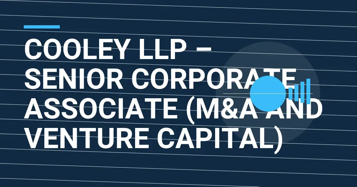Cooley LLP – Senior Corporate Associate (M&A and Venture Capital)
