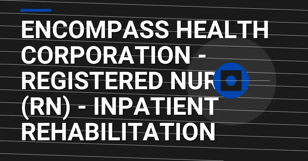 Encompass Health Corporation - Registered Nurse (RN) - Inpatient Rehabilitation