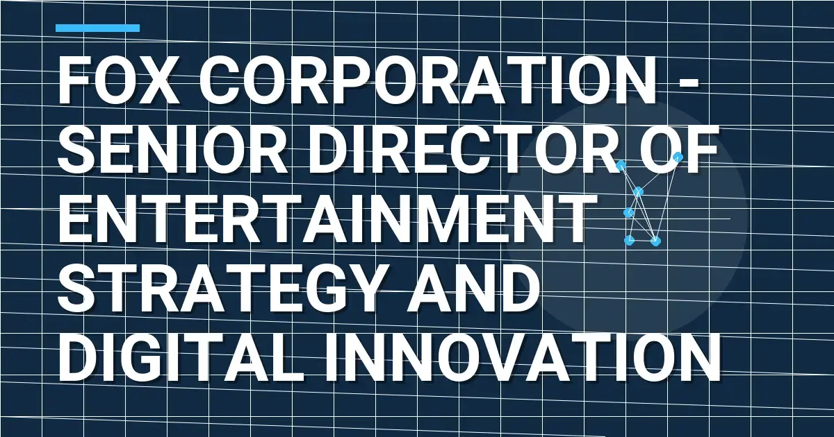 Fox Corporation - Senior Director of Entertainment Strategy and Digital Innovation