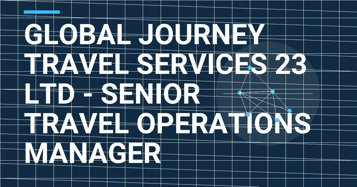 Global Journey Travel Services 23 Ltd - Senior Travel Operations Manager