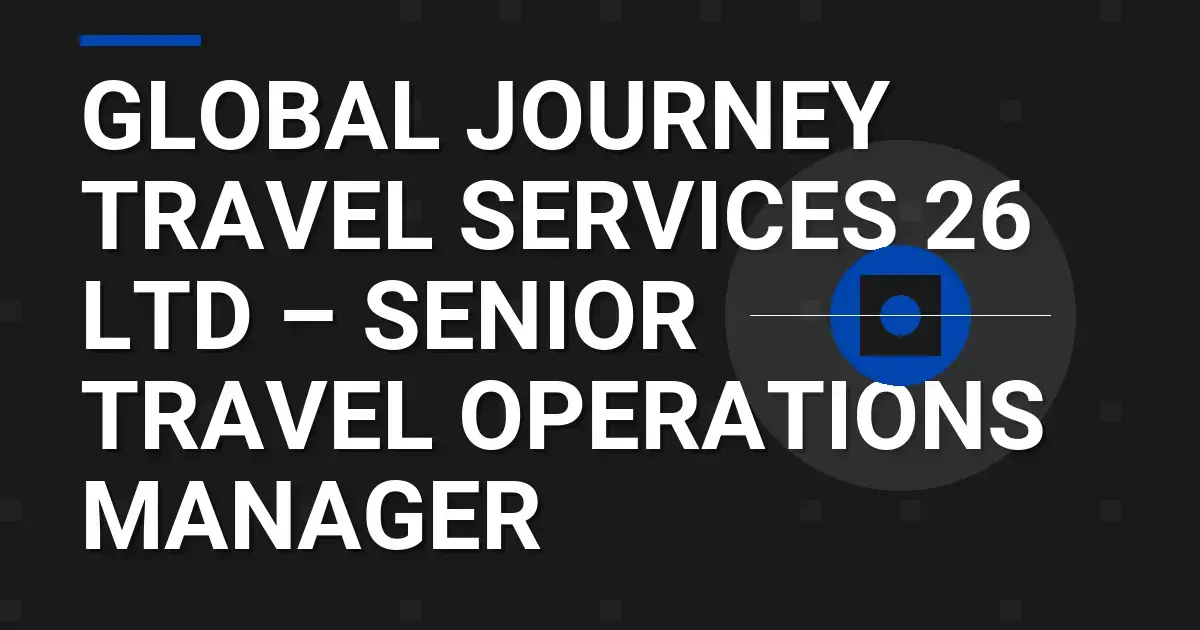 Global Journey Travel Services 26 Ltd – Senior Travel Operations Manager