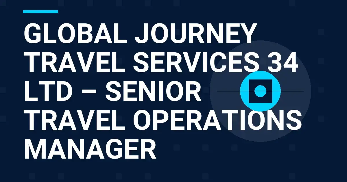 Global Journey Travel Services 34 Ltd – Senior Travel Operations Manager