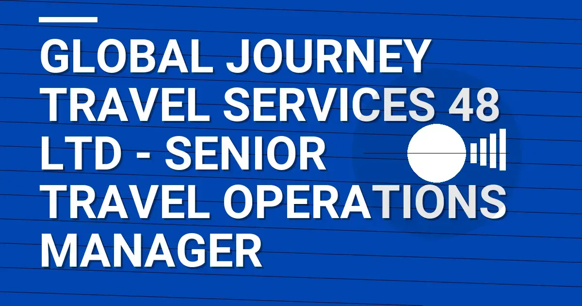Global Journey Travel Services 48 Ltd - Senior Travel Operations Manager