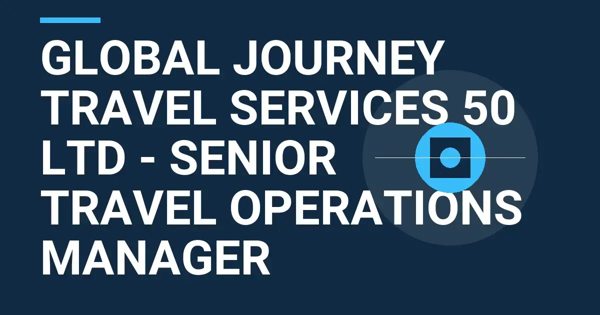 Global Journey Travel Services 50 Ltd - Senior Travel Operations Manager