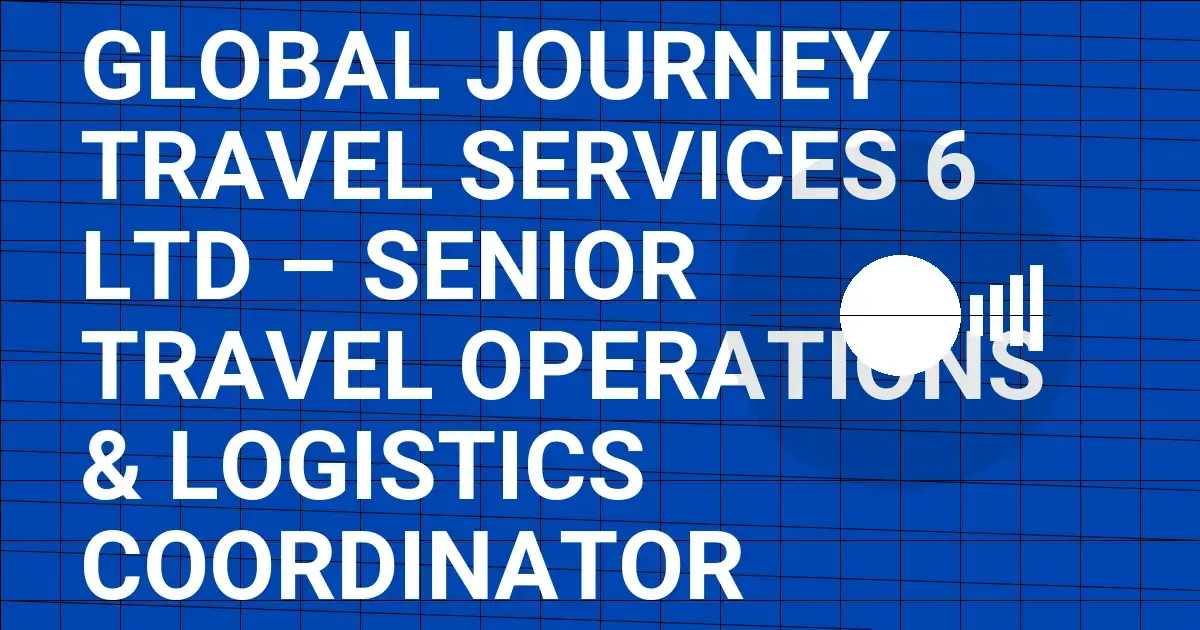 Global Journey Travel Services 6 Ltd – Senior Travel Operations & Logistics Coordinator