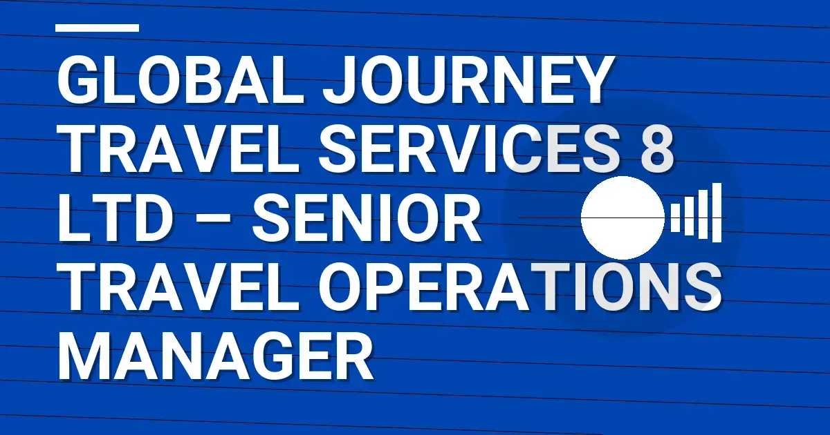 Global Journey Travel Services 8 Ltd – Senior Travel Operations Manager