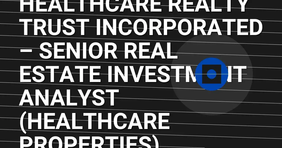 Healthcare Realty Trust Incorporated – Senior Real Estate Investment Analyst (Healthcare Properties)
