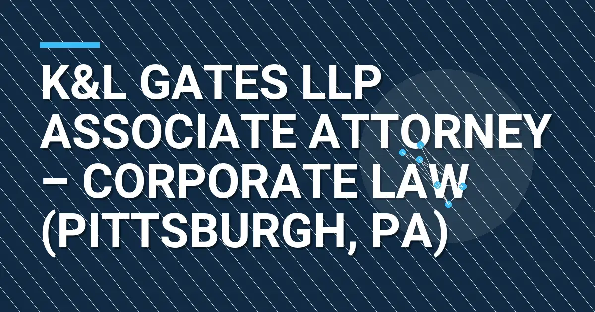 K&L Gates LLP Associate Attorney – Corporate Law (Pittsburgh, PA)