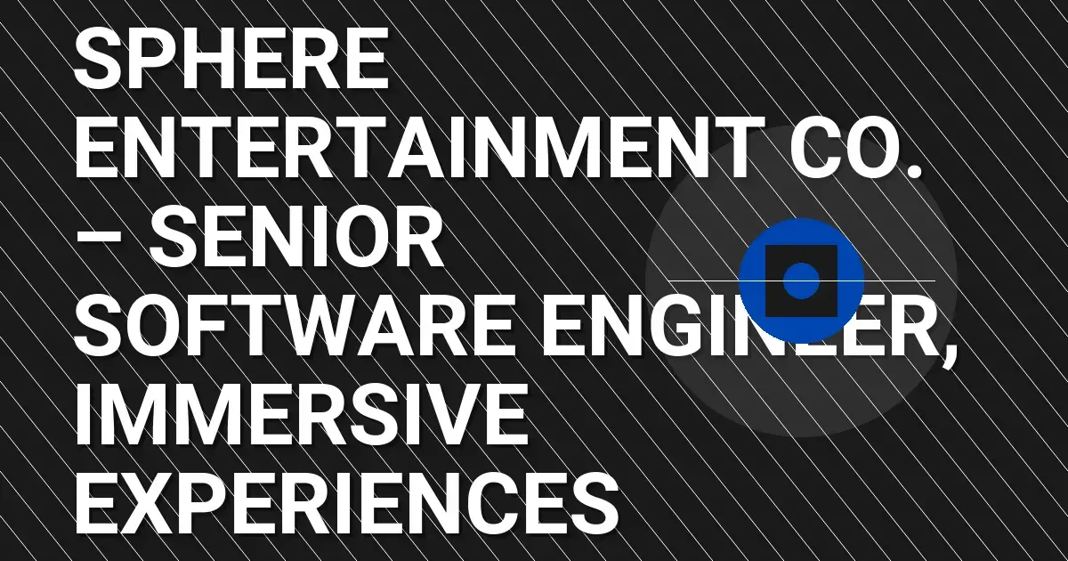 Sphere Entertainment Co. – Senior Software Engineer, Immersive Experiences