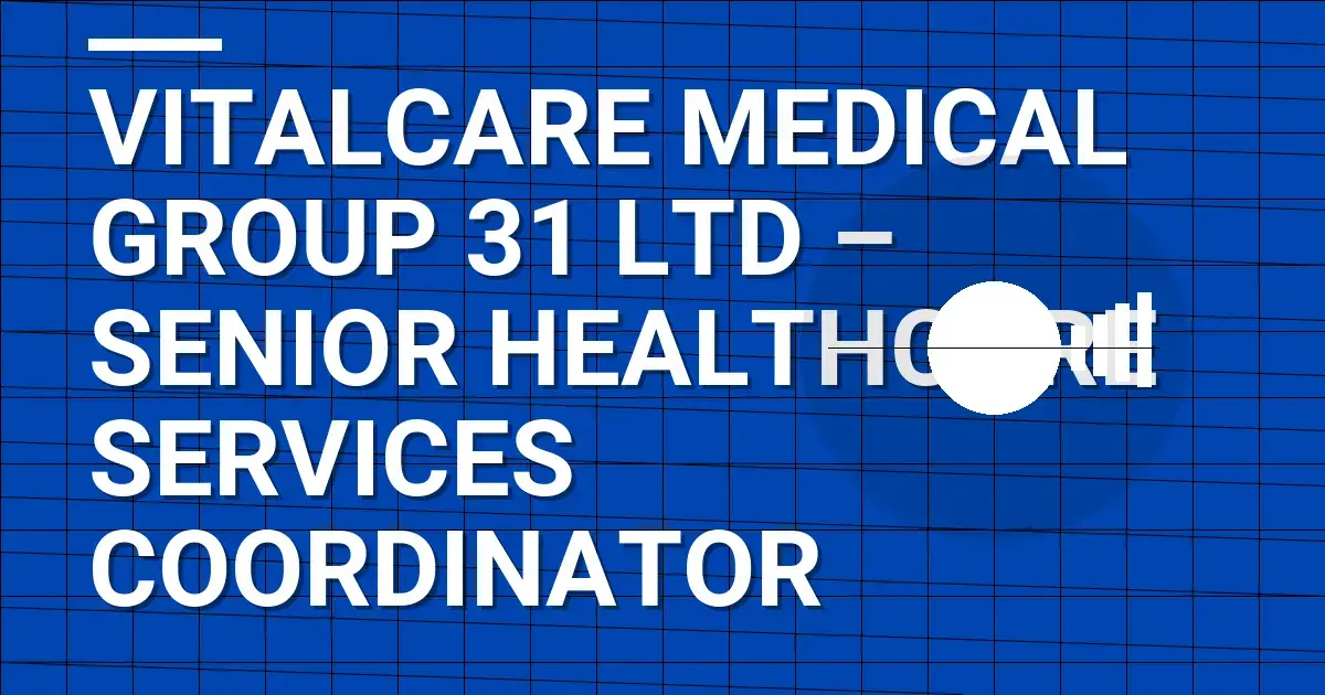 VitalCare Medical Group 31 Ltd – Senior Healthcare Services Coordinator